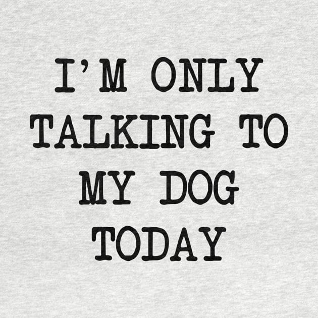 I'm Only Talking To My Dog Today by family.d